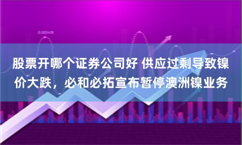 股票开哪个证券公司好 供应过剩导致镍价大跌，必和必拓宣布暂停澳洲镍业务
