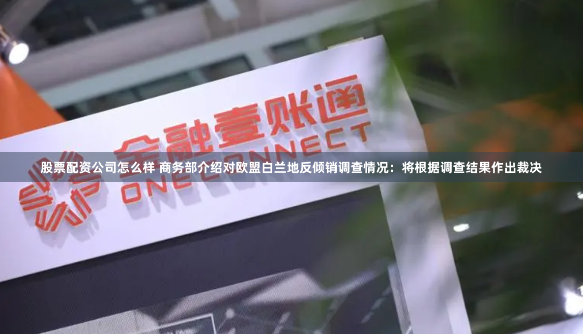 股票配资公司怎么样 商务部介绍对欧盟白兰地反倾销调查情况：将根据调查结果作出裁决