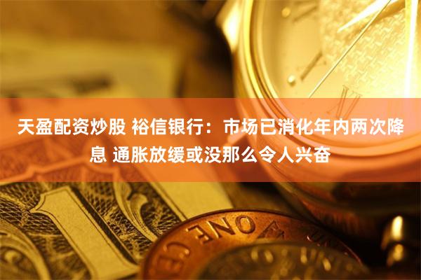 天盈配资炒股 裕信银行：市场已消化年内两次降息 通胀放缓或没那么令人兴奋