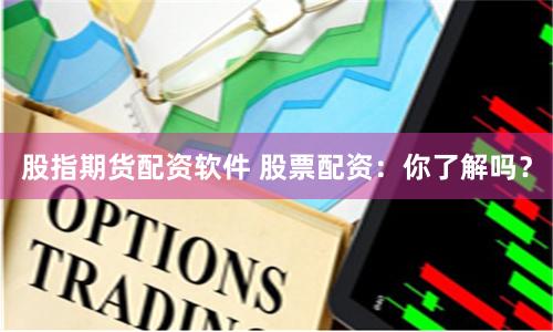 股指期货配资软件 股票配资：你了解吗？