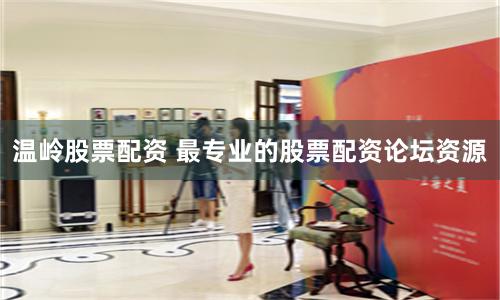 温岭股票配资 最专业的股票配资论坛资源