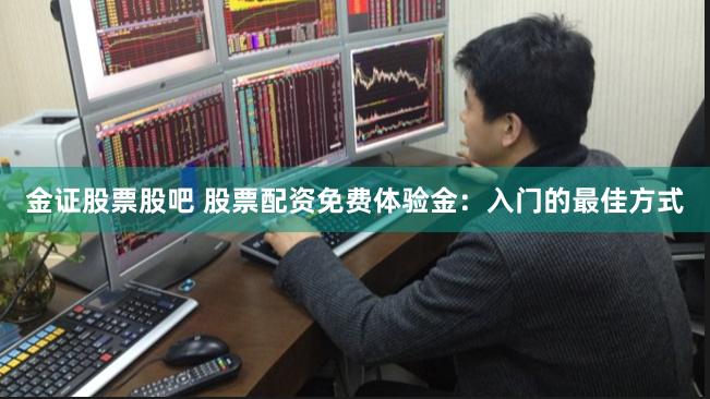 金证股票股吧 股票配资免费体验金：入门的最佳方式