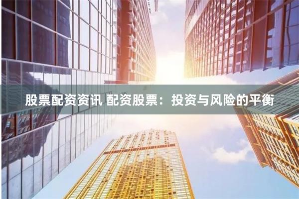 股票配资资讯 配资股票：投资与风险的平衡