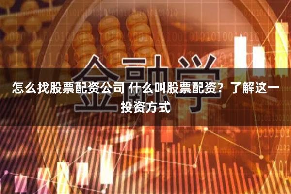 怎么找股票配资公司 什么叫股票配资？了解这一投资方式