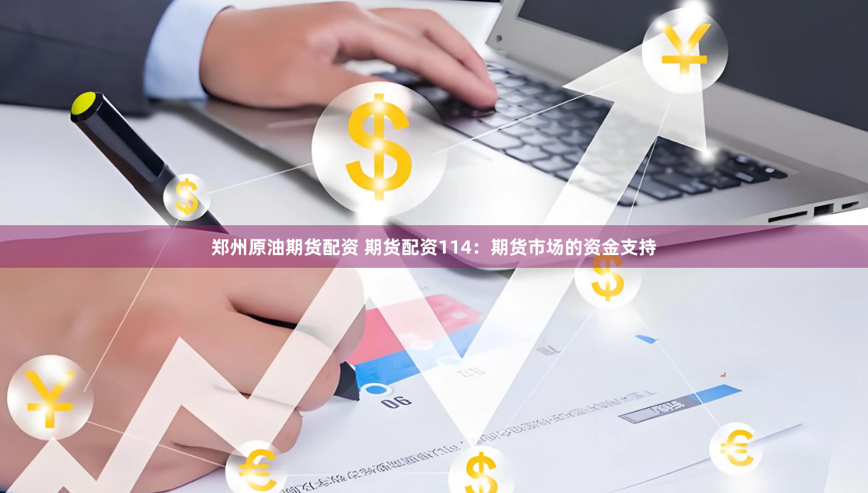 郑州原油期货配资 期货配资114：期货市场的资金支持
