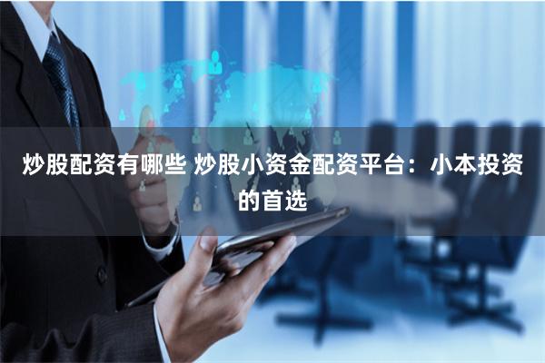 炒股配资有哪些 炒股小资金配资平台：小本投资的首选