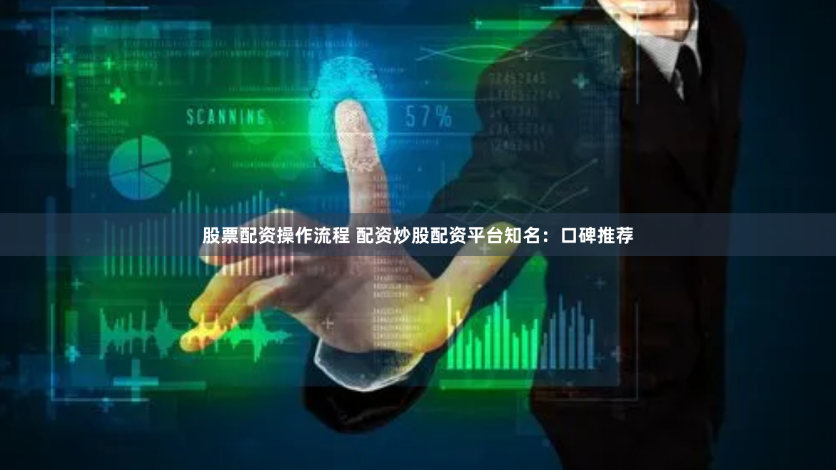 股票配资操作流程 配资炒股配资平台知名：口碑推荐