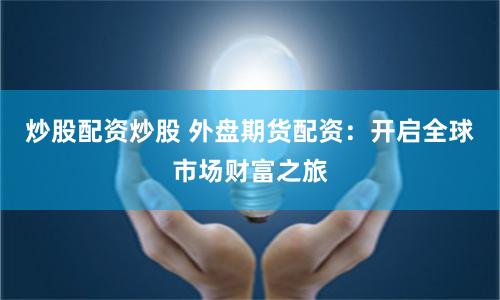 炒股配资炒股 外盘期货配资：开启全球市场财富之旅