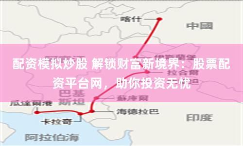 配资模拟炒股 解锁财富新境界：股票配资平台网，助你投资无忧