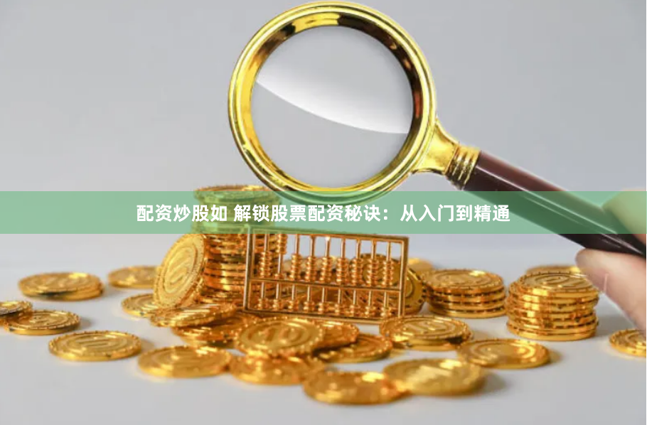 配资炒股如 解锁股票配资秘诀：从入门到精通