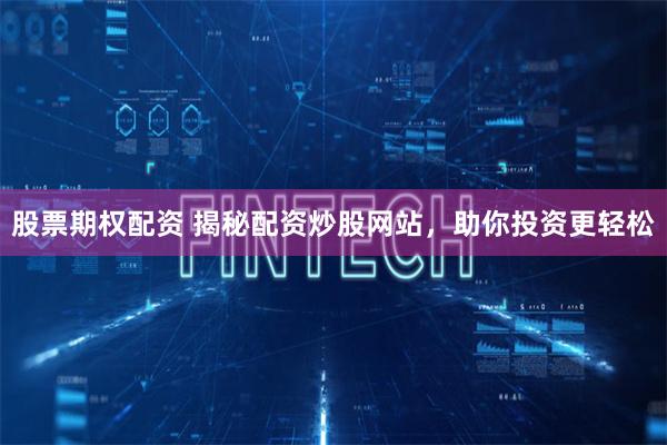股票期权配资 揭秘配资炒股网站，助你投资更轻松