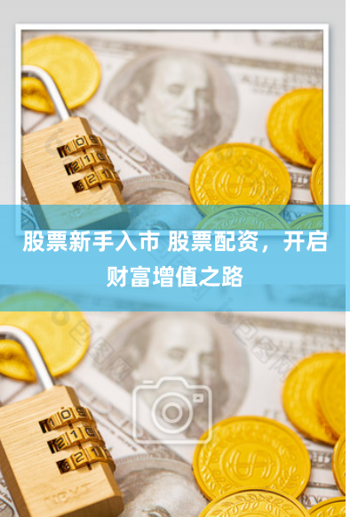 股票新手入市 股票配资，开启财富增值之路