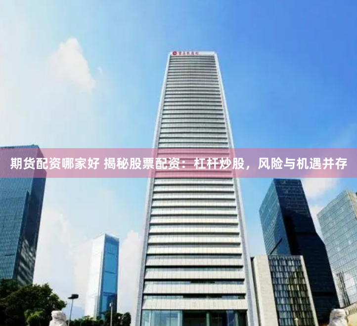 期货配资哪家好 揭秘股票配资：杠杆炒股，风险与机遇并存