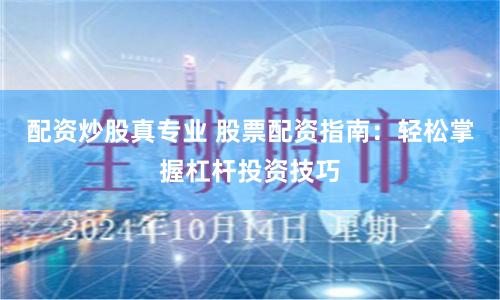 配资炒股真专业 股票配资指南：轻松掌握杠杆投资技巧
