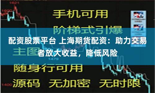 配资股票平台 上海期货配资：助力交易者放大收益，降低风险